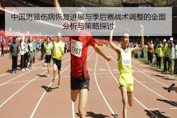 中国男篮伤病恢复进展与季后赛战术调整的全面分析与策略探讨